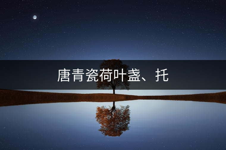 唐青瓷荷葉盞、托