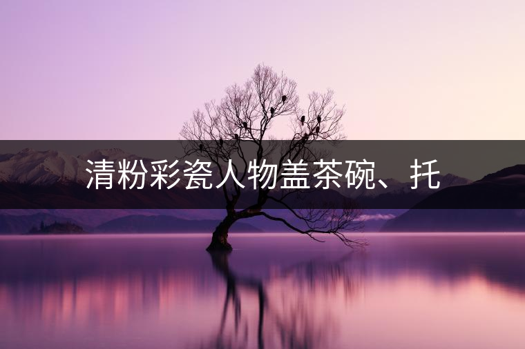 清粉彩瓷人物蓋茶碗、托