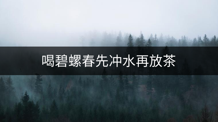 喝碧螺春先沖水再放茶 喝碧螺春先沖水再放茶