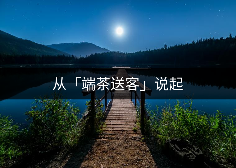 從「端茶送客」說起 從「端茶送客」說起