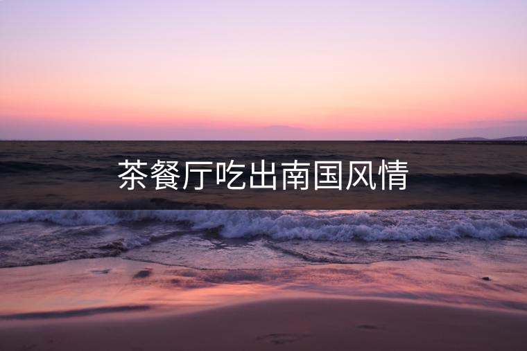 茶餐廳吃出南國(guó)風(fēng)情