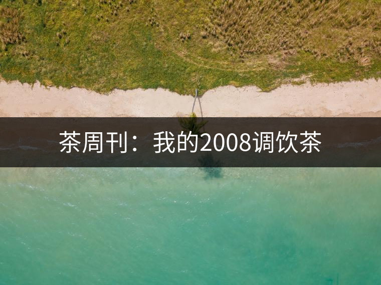茶周刊：我的2008調飲茶