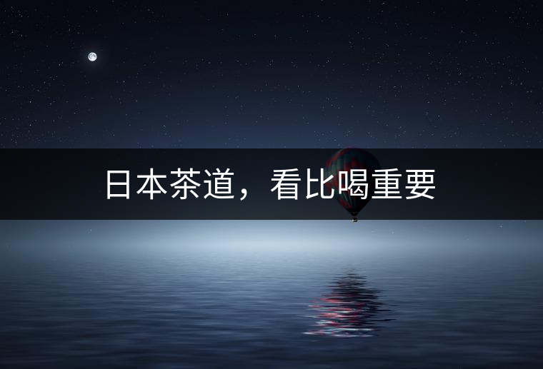 日本茶道，看比喝重要