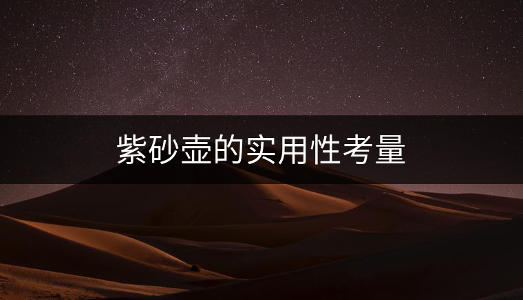 紫砂壺的實(shí)用性考量 紫砂壺的實(shí)用性考量