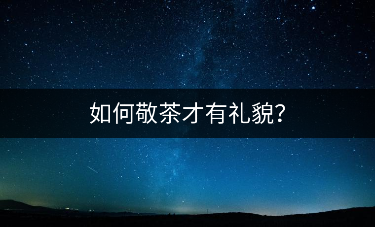 如何敬茶才有禮貌？