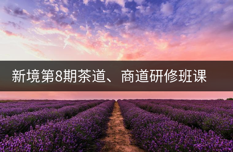 新境第8期茶道、商道研修班課程表