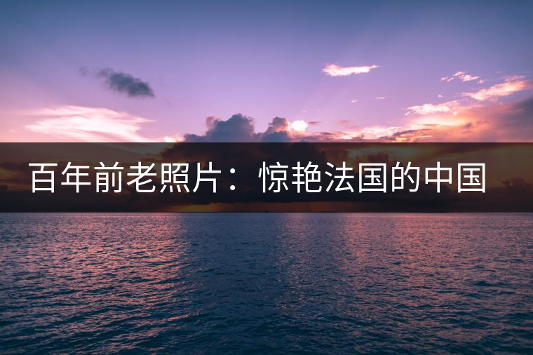 百年前老照片：驚艷法國的中國茶女