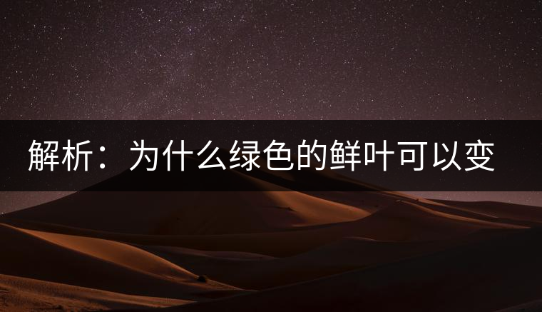 解析：為什么綠色的鮮葉可以變?yōu)榧t色的茶葉？