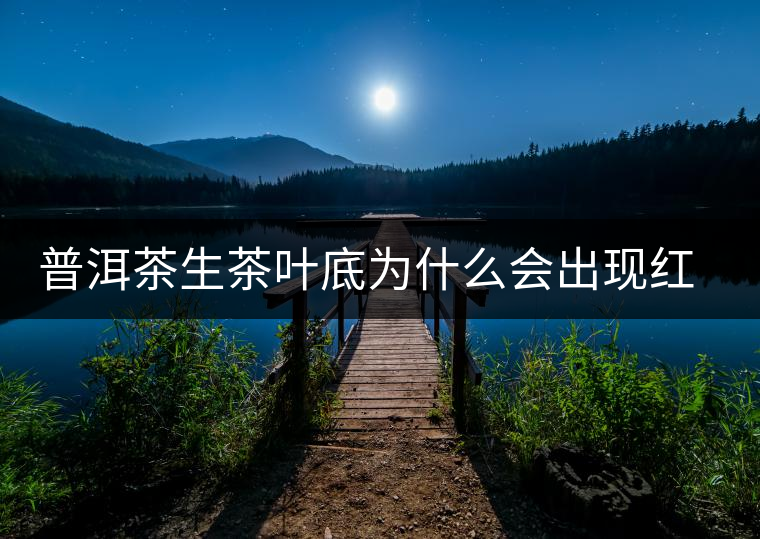 普洱茶生茶葉底為什么會出現(xiàn)紅梗紅葉？