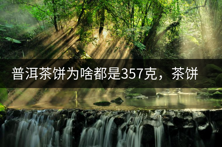 普洱茶餅為啥都是357克，茶餅應(yīng)該怎么拆開才正確呢？