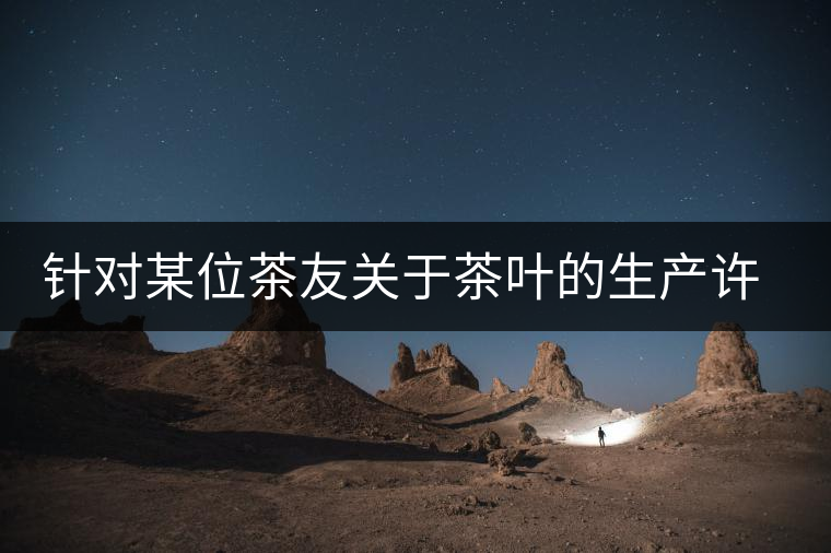 針對(duì)某位茶友關(guān)于茶葉的生產(chǎn)許可證編號(hào)有疑問的問題、、、