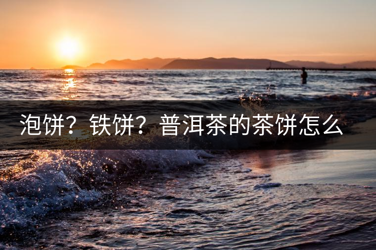 泡餅？鐵餅？普洱茶的茶餅怎么區(qū)分？
