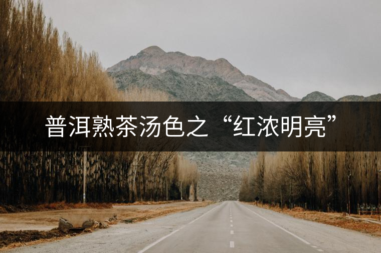 普洱熟茶湯色之“紅濃明亮”