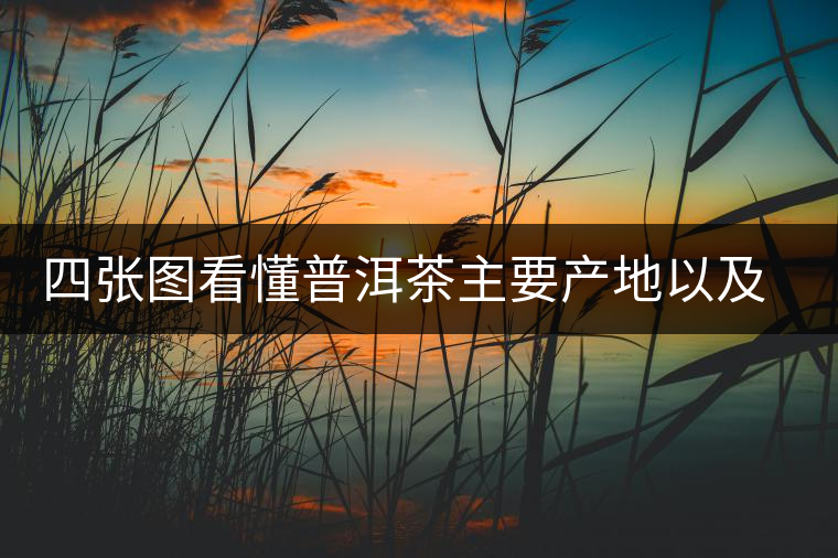 四張圖看懂普洱茶主要產地以及著名茶山