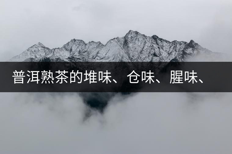 普洱熟茶的堆味、倉(cāng)味、腥味、糯米味到底是指什么？