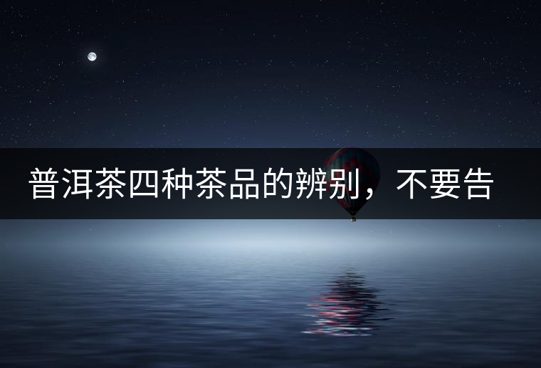 普洱茶四種茶品的辨別，不要告訴我你還不知道