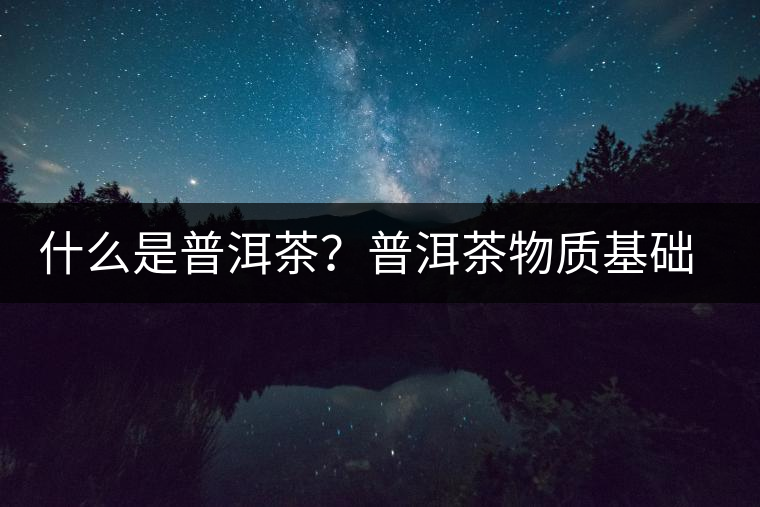 什么是普洱茶？普洱茶物質(zhì)基礎(chǔ)特點(diǎn)是什么？