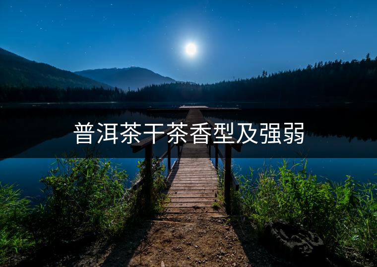 普洱茶干茶香型及強(qiáng)弱 普洱茶干茶香型及強(qiáng)弱