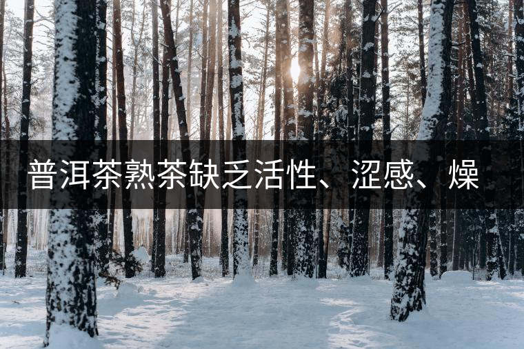 普洱茶熟茶缺乏活性、澀感、燥感突出的原因