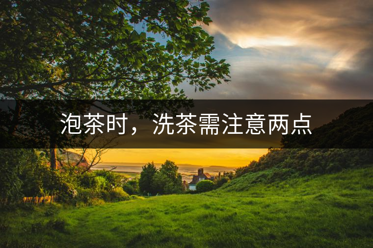 泡茶時，洗茶需注意兩點(diǎn)