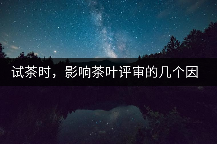 試茶時(shí)，影響茶葉評審的幾個(gè)因素