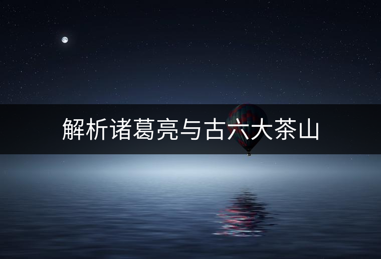 解析諸葛亮與古六大茶山