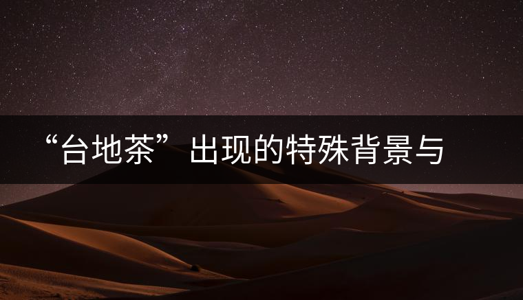 “臺(tái)地茶”出現(xiàn)的特殊背景與現(xiàn)狀
