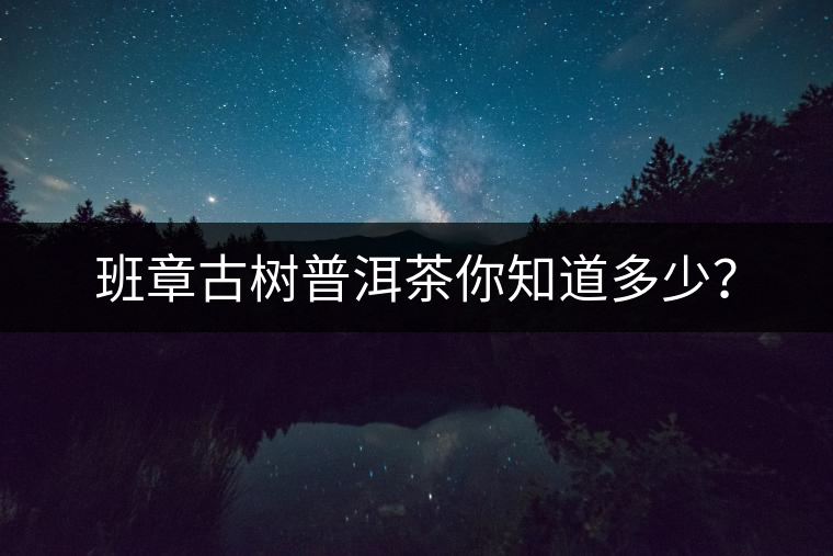 班章古樹(shù)普洱茶你知道多少？