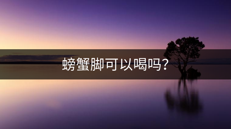 螃蟹腳可以喝嗎？
