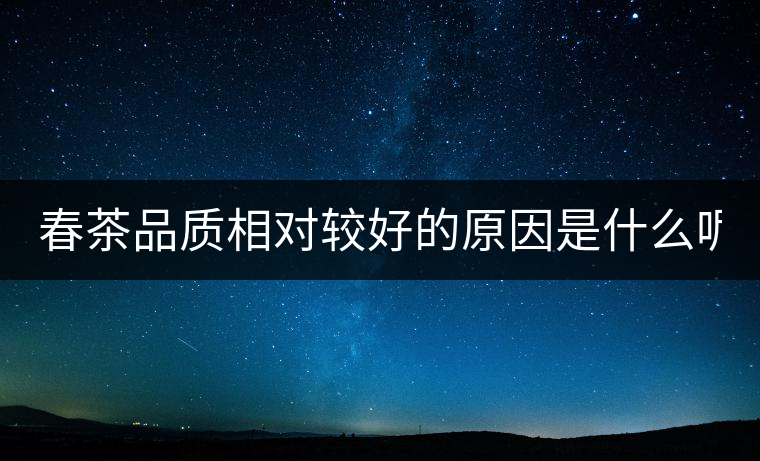 春茶品質(zhì)相對(duì)較好的原因是什么呢?