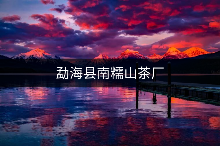 勐?？h南糯山茶廠