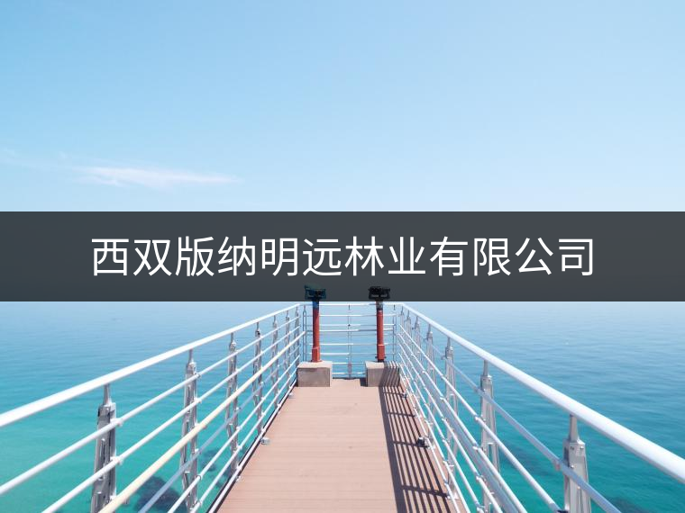 西雙版納明遠(yuǎn)林業(yè)有限公司 西雙版納明遠(yuǎn)林業(yè)有限公司