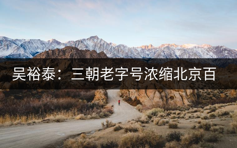 吳裕泰:三朝老字號(hào)濃縮北京百年跌宕史 吳裕泰:三朝老字號(hào)濃縮北京百年跌宕史