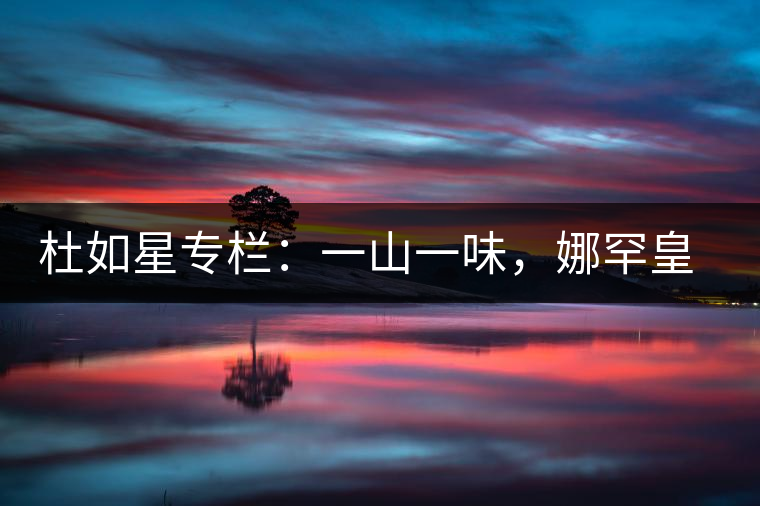 杜如星專欄：一山一味，娜罕皇茶