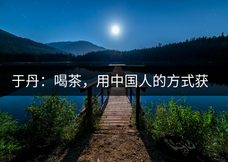 于丹：喝茶，用中國人的方式獲得一種寧靜和清雅