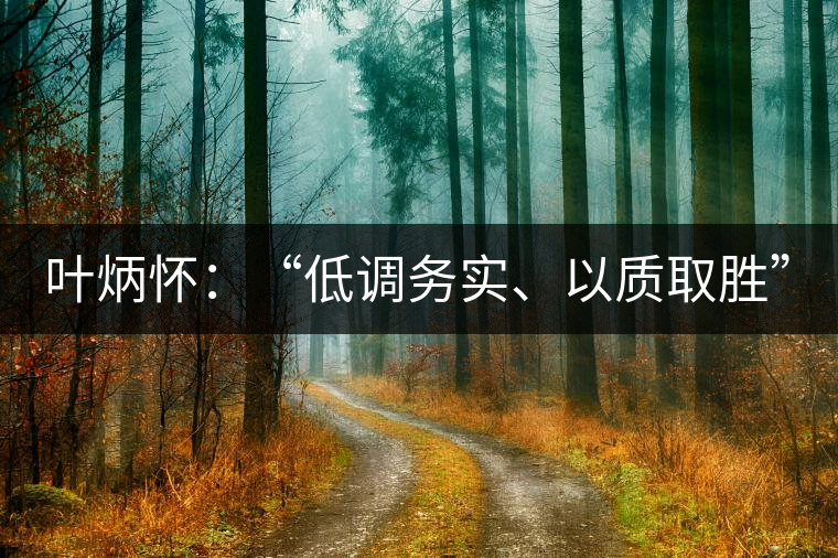 葉炳懷：“低調(diào)務(wù)實(shí)、以質(zhì)取勝”