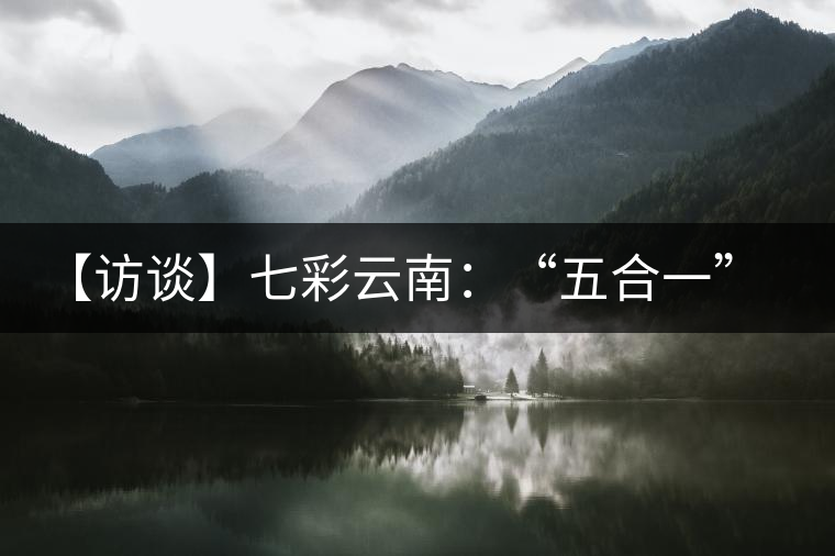 【訪談】七彩云南：“五合一”全產(chǎn)業(yè)鏈，助推茶企“第一股”品牌崛起