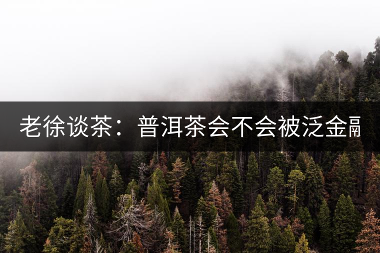 老徐談茶：普洱茶會(huì)不會(huì)被泛金融化？