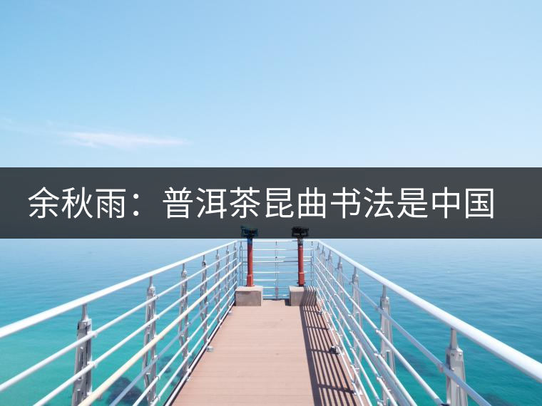 余秋雨：普洱茶昆曲書(shū)法是中國(guó)文化的命穴