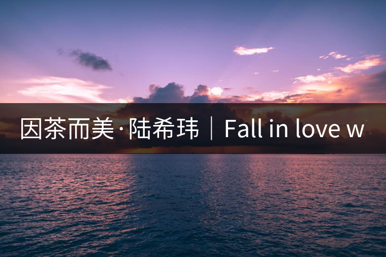 因茶而美·陸?，|｜Fall in love with Puer