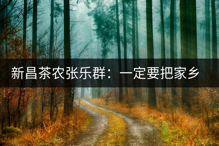 新昌茶農(nóng)張樂群：一定要把家鄉(xiāng)茶的牌子打響