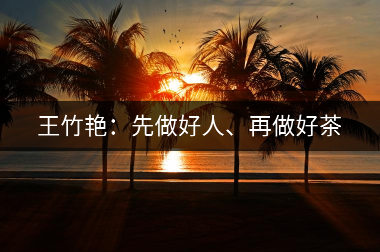 王竹艷：先做好人、再做好茶