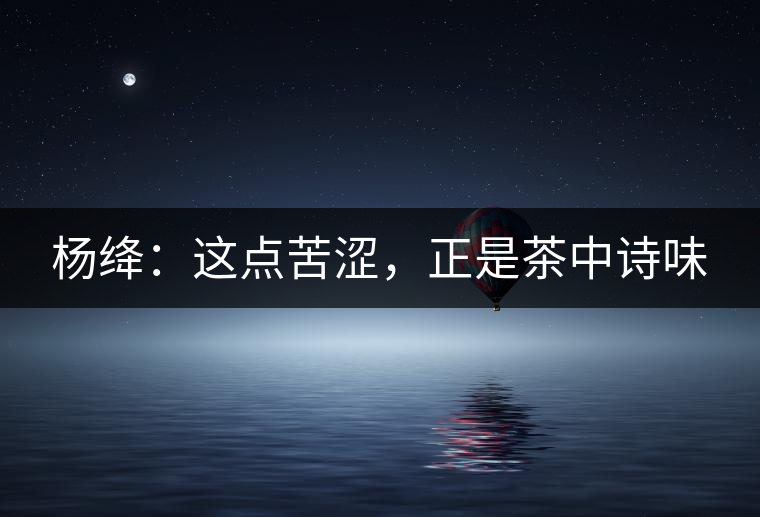 楊絳：這點(diǎn)苦澀，正是茶中詩味
