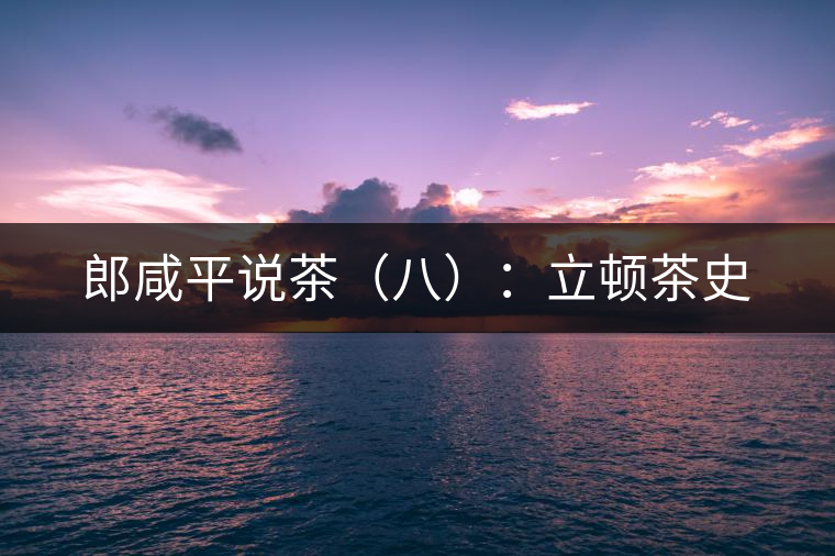 郎咸平說茶（八）：立頓茶史