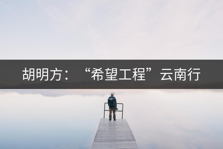 胡明方：“希望工程”云南行