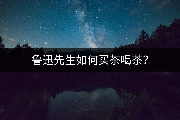 魯迅先生如何買茶喝茶？