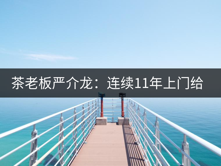 茶老板嚴(yán)介龍:連續(xù)11年上門給工人拜年 茶老板嚴(yán)介龍:連續(xù)11年上門給工人拜年