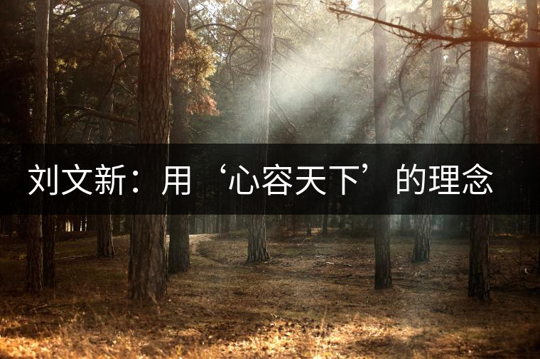 劉文新:用‘心容天下’的理念做茶 劉文新:用‘心容天下’的理念做茶