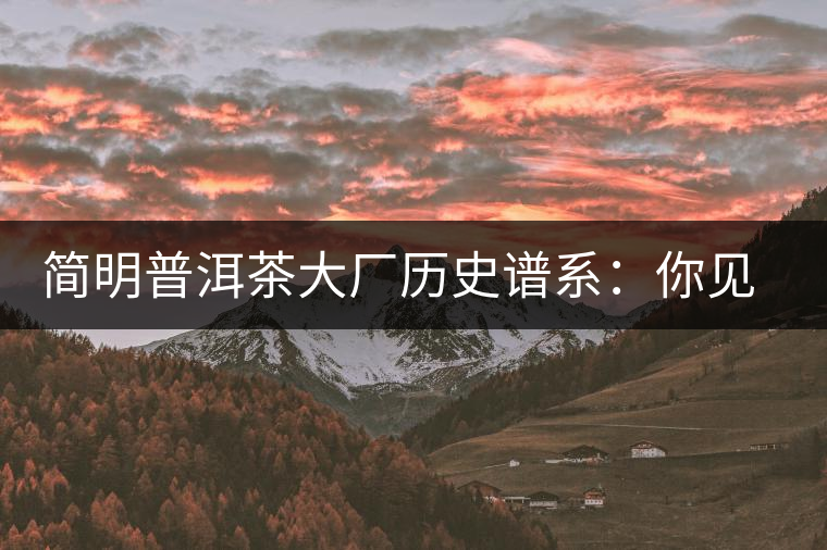 簡明普洱茶大廠歷史譜系：你見到的知名普洱茶企大多源自這三家