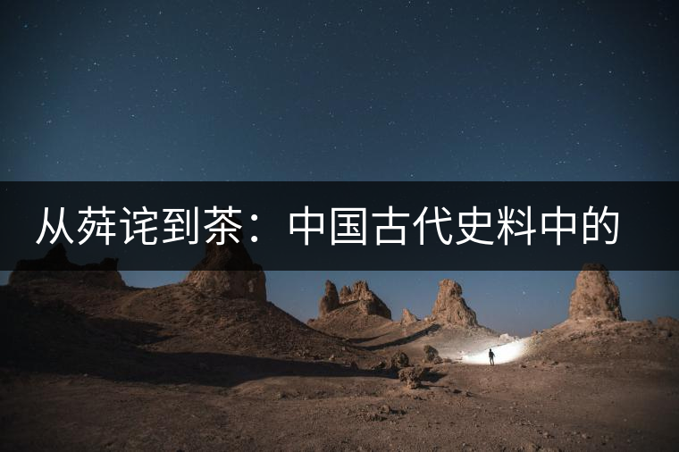 從荈詫到茶:中國古代史料中的茶字演變 從荈詫到茶:中國古代史料中的茶字演變